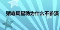 賭霸周星馳為什么不參演(賭霸周星馳)