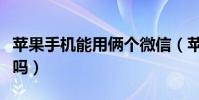 蘋果手機能用倆個微信(蘋果手機能用倆微信嗎)