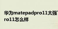 華為matepadpro11太強了 華為matepadpro11怎么樣
