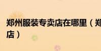 鄭州服裝專賣店在哪里(鄭州那兒有外貿服裝店)
