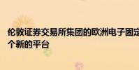 倫敦證券交易所集團的歐洲電子固定收益市場MTS將推出一個新的平臺