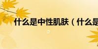 什么是中性肌膚(什么是中性鞋呀!)