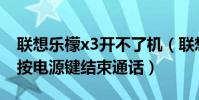 聯想樂檬x3開不了機(聯想樂檬X3可不可以按電源鍵結束通話)