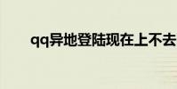 qq異地登陸現在上不去了(怎么辦)