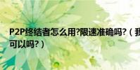P2P終結者怎么用?限速準確嗎?(我想用它限制別人的網速可以嗎?)