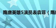 隋唐英雄5演員表袁菲(隋唐英雄5演員表)