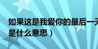 如果這是我愛你的最后一天(愛你最后一天_是什么意思)
