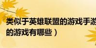 類似于英雄聯盟的游戲手游(類似于英雄聯盟的游戲有哪些)