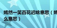 嫣然一笑百花遲啥意思(嫣然一笑百花遲是什么意思)