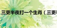 三更半夜打一個生肖(三更半夜打一個生肖)