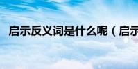 啟示反義詞是什么呢(啟示反義詞是什么)