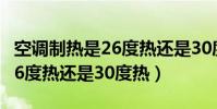 空調制熱是26度熱還是30度熱(空調制熱時16度熱還是30度熱)