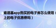 肯德基app購買的電子券怎么使用(肯德基網上訂餐能用網上的電子優惠劵嗎)