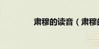 肅穆的讀音(肅穆的讀音)