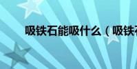 吸鐵石能吸什么(吸鐵石能吸銅嗎)