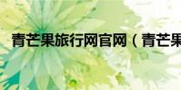 青芒果旅行網官網(青芒果旅行網怎么樣)