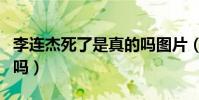 李連杰死了是真的嗎圖片(李連杰死了是真的嗎)