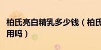 柏氏亮白精乳多少錢(柏氏亮白精乳晚上可以用嗎)