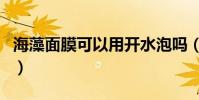 海藻面膜可以用開水泡嗎(海藻面膜可以吃嗎)