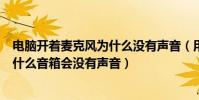 電腦開著麥克風為什么沒有聲音(用麥克風在電腦上唱歌為什么音箱會沒有聲音)