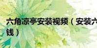六角涼亭安裝視頻(安裝六角涼亭一個是多少錢)