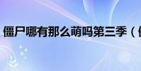 僵尸哪有那么萌嗎第三季(僵尸哪有那么帥)