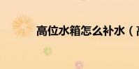 高位水箱怎么補水(高位水箱)