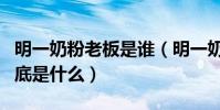 明一奶粉老板是誰(明一奶粉最新事件事實到底是什么)