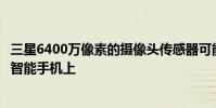 三星6400萬像素的攝像頭傳感器可能會首先出現在該品牌的智能手機上