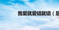 我愛就愛錯就錯(是什么歌)