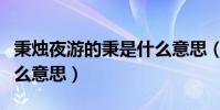 秉燭夜游的秉是什么意思(秉燭夜游的秉是什么意思)