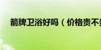 箭牌衛浴好嗎(價格貴不貴質量好不好)