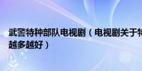 武警特種部隊電視劇(電視劇關于特種兵特警武警的電視劇越多越好)