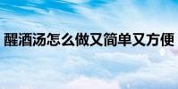 醒酒湯怎么做又簡單又方便(醒酒湯怎么做)