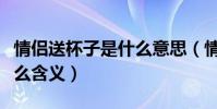 情侶送杯子是什么意思(情侶之間送杯子是什么含義)