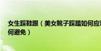 女生踩鞋跟(美女靴子踩踏如何應對?高跟靴子踩踏踩人如何避免)