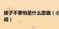 孩子不要怕是什么歌曲(小孩不懂怕完整版歌詞)