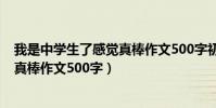 我是中學生了感覺真棒作文500字初一(我是中學生了感覺真棒作文500字)