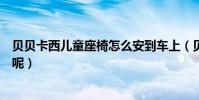 貝貝卡西兒童座椅怎么安到車上(貝貝卡西兒童座椅怎么樣呢)