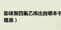 膨體聚四氟乙烯出自哪本書(膨體聚四氟乙烯隆鼻)