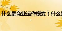 什么是商業運作模式(什么是商業運營公司)
