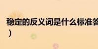 穩定的反義詞是什么標準答案(穩定的反義詞)