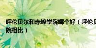 呼倫貝爾和赤峰學院哪個好(呼倫貝爾學院怎么樣和赤峰學院相比)