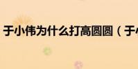 于小偉為什么打高圓圓(于小偉玩殘高圓圓)