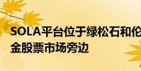 SOLA平臺位于綠松石和倫敦證券交易所的現金股票市場旁邊