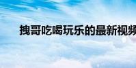 拽哥吃喝玩樂的最新視頻(拽組詞語)
