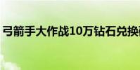 弓箭手大作戰10萬鉆石兌換碼(弓箭手英文)