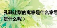 孔融讓梨的寓意是什么意思(孔融讓梨的寓意是什么呢)