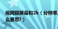 視網膜屏幕和2k(分辨率,2k,視網膜,都是什么意思?)