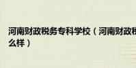 河南財政稅務專科學校(河南財政稅務高等專科學校校風怎么樣)